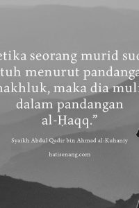 “Ketika seorang murid sudah jatuh menurut pandangan makhluk, maka dia mulia dalam pandangan Al-Haqq.” ~Syekh Abdul Qadir bin Ahmad al-Kuhaniy